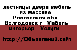 лестницы двери мебель из массива - Ростовская обл., Волгодонск г. Мебель, интерьер » Услуги   